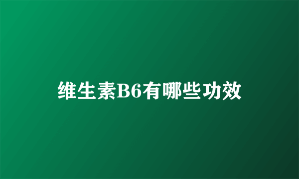 维生素B6有哪些功效