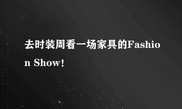 去时装周看一场家具的Fashion Show！