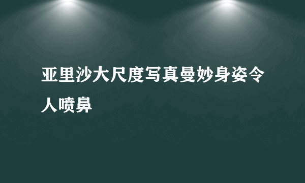 亚里沙大尺度写真曼妙身姿令人喷鼻