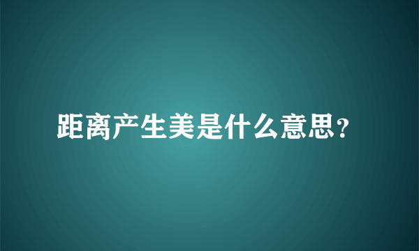 距离产生美是什么意思？