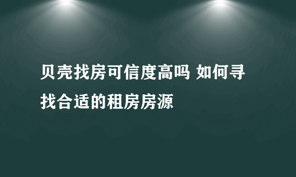 贝壳找房可信度高吗 如何寻找合适的租房房源