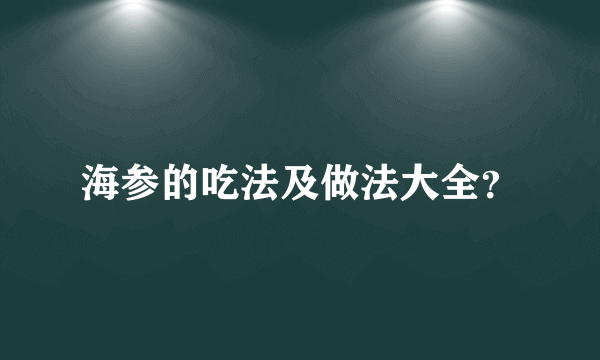 海参的吃法及做法大全？