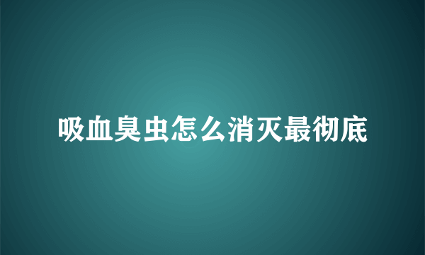 吸血臭虫怎么消灭最彻底