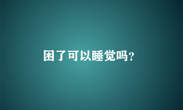 困了可以睡觉吗？