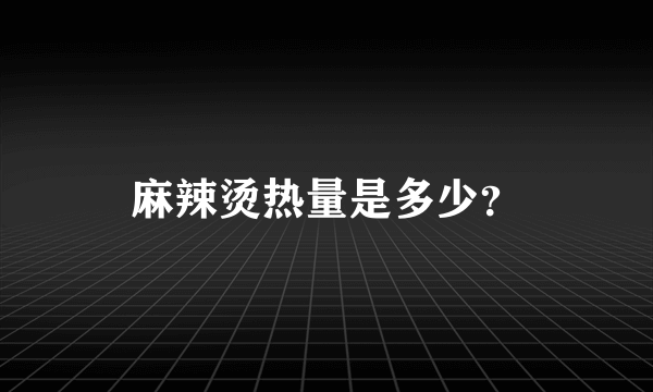 麻辣烫热量是多少？