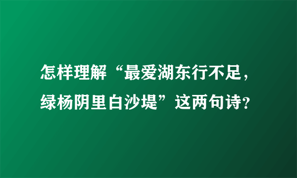 怎样理解“最爱湖东行不足，绿杨阴里白沙堤”这两句诗？