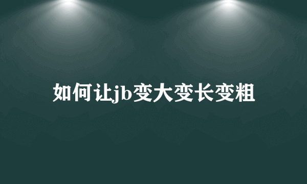 如何让jb变大变长变粗