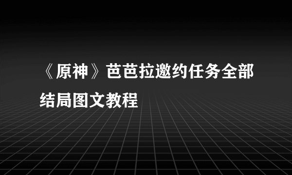 《原神》芭芭拉邀约任务全部结局图文教程