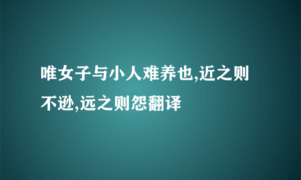 唯女子与小人难养也,近之则不逊,远之则怨翻译