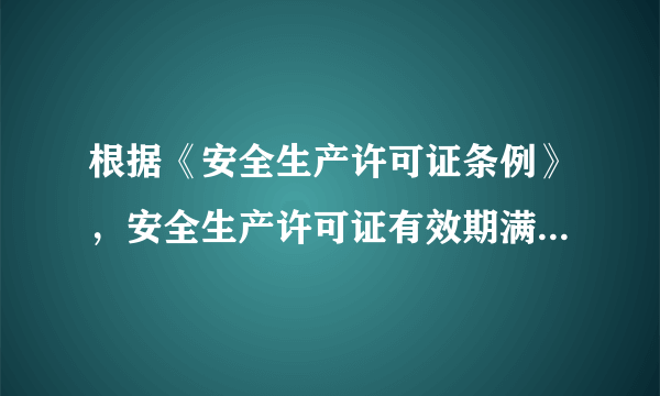 根据《安全生产许可证条例》，安全生产许可证有效期满需要延期的