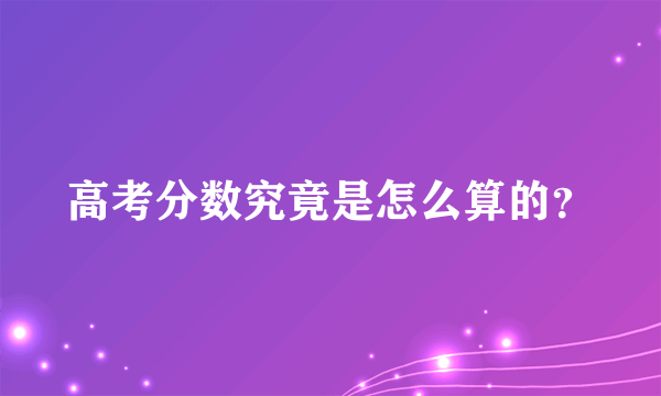 高考分数究竟是怎么算的？