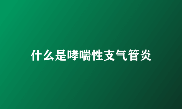 什么是哮喘性支气管炎