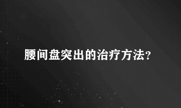 腰间盘突出的治疗方法？