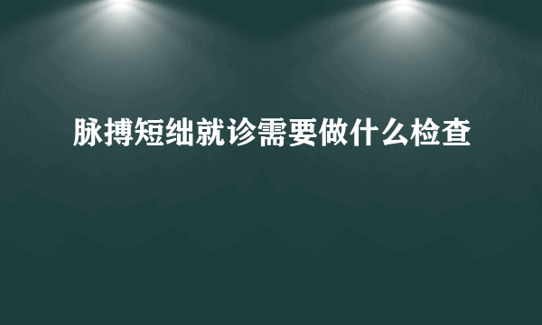 脉搏短绌就诊需要做什么检查