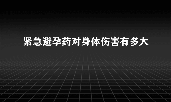 紧急避孕药对身体伤害有多大