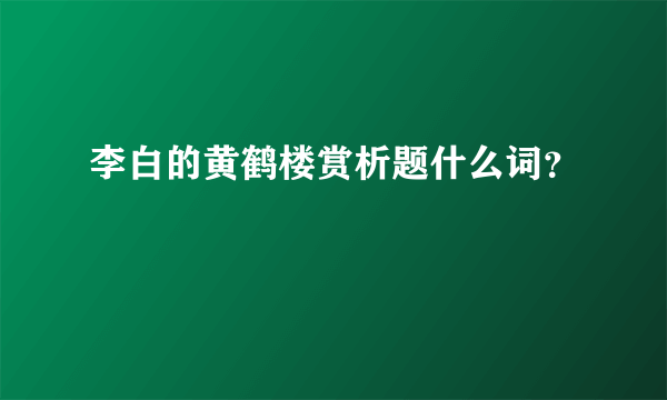 李白的黄鹤楼赏析题什么词？