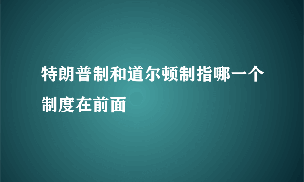 特朗普制和道尔顿制指哪一个制度在前面