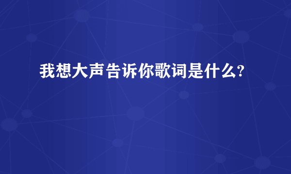 我想大声告诉你歌词是什么?