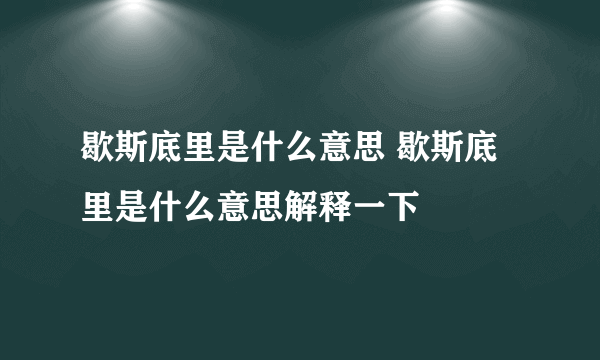 歇斯底里是什么意思 歇斯底里是什么意思解释一下