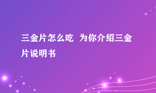 三金片怎么吃  为你介绍三金片说明书