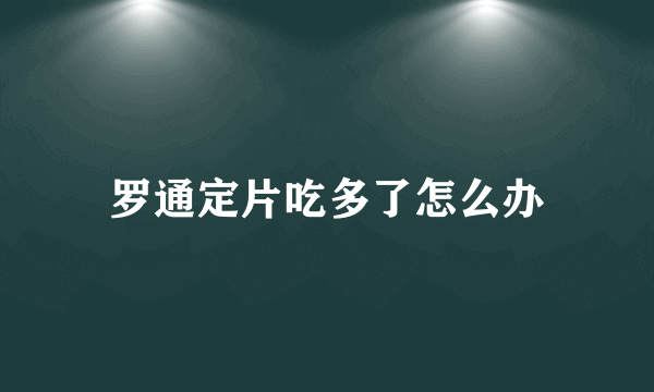 罗通定片吃多了怎么办