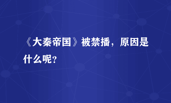 《大秦帝国》被禁播，原因是什么呢？