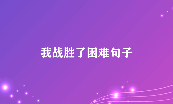 我战胜了困难句子