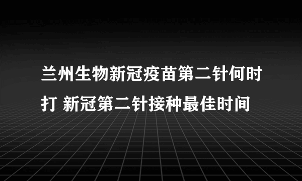 兰州生物新冠疫苗第二针何时打 新冠第二针接种最佳时间