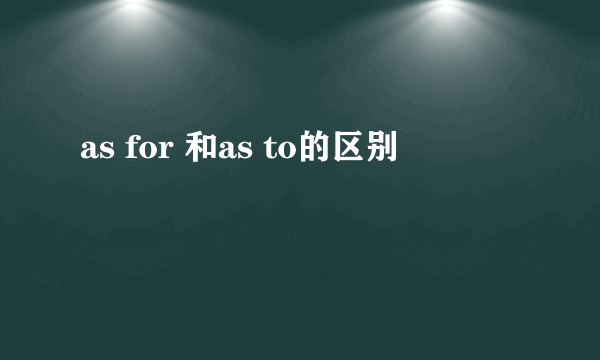 as for 和as to的区别