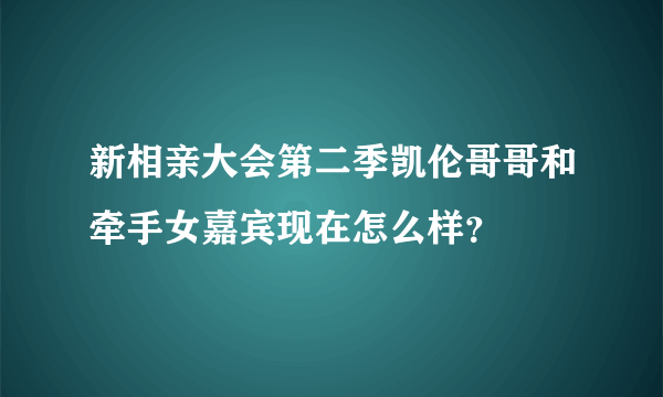 新相亲大会第二季凯伦哥哥和牵手女嘉宾现在怎么样？