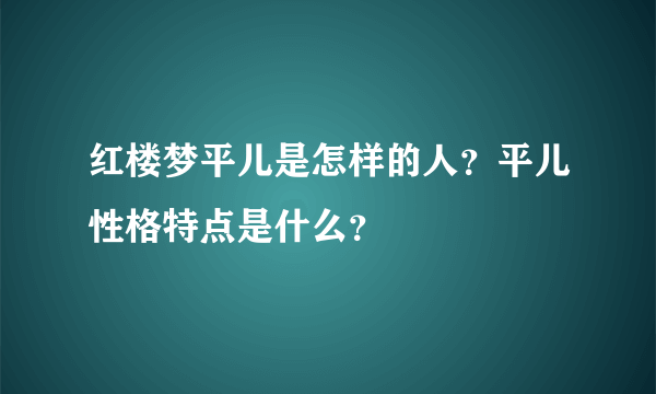 红楼梦平儿是怎样的人？平儿性格特点是什么？