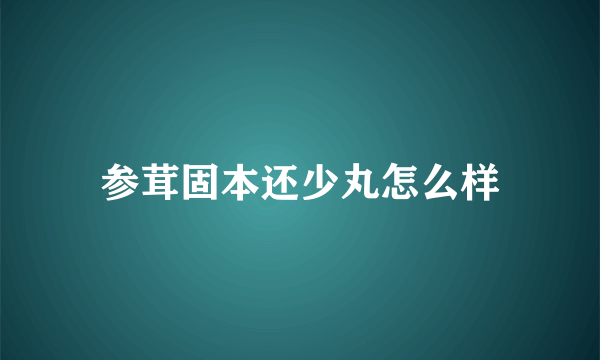 参茸固本还少丸怎么样