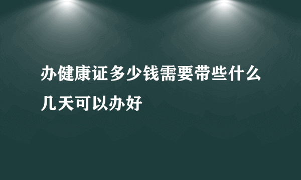 办健康证多少钱需要带些什么几天可以办好