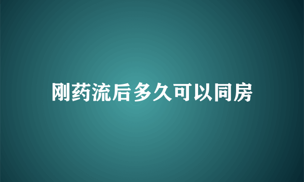 刚药流后多久可以同房