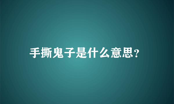 手撕鬼子是什么意思？