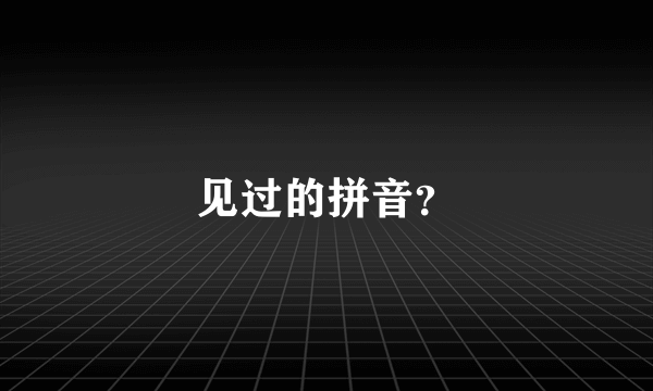 见过的拼音？