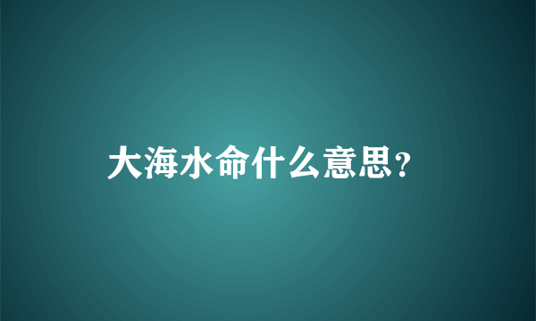 大海水命什么意思？