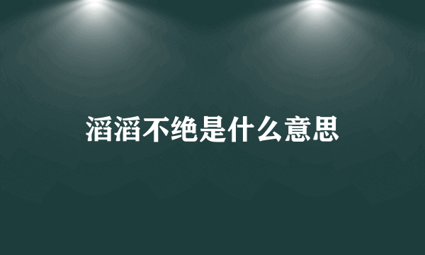 滔滔不绝是什么意思