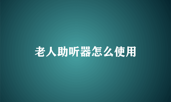 老人助听器怎么使用