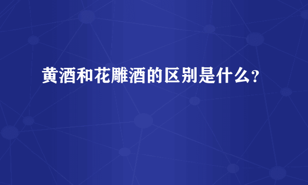 黄酒和花雕酒的区别是什么？