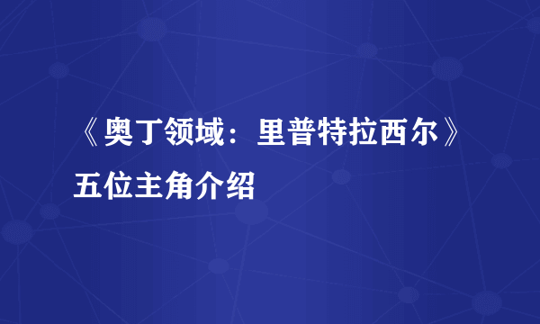 《奥丁领域：里普特拉西尔》五位主角介绍