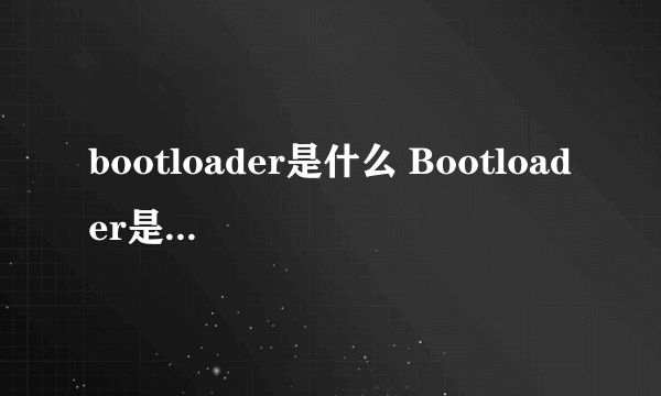 bootloader是什么 Bootloader是什么意思？