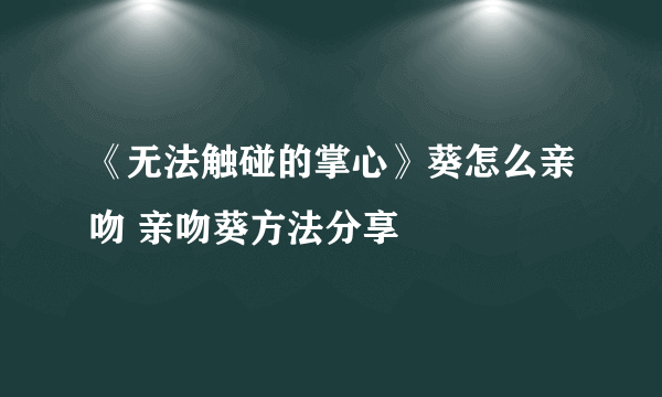 《无法触碰的掌心》葵怎么亲吻 亲吻葵方法分享