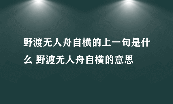 野渡无人舟自横的上一句是什么 野渡无人舟自横的意思