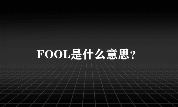 FOOL是什么意思？