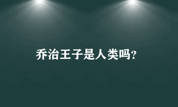 乔治王子是人类吗？