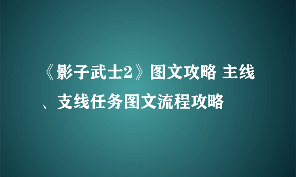 《影子武士2》图文攻略 主线、支线任务图文流程攻略