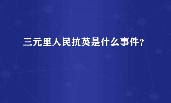 三元里人民抗英是什么事件？