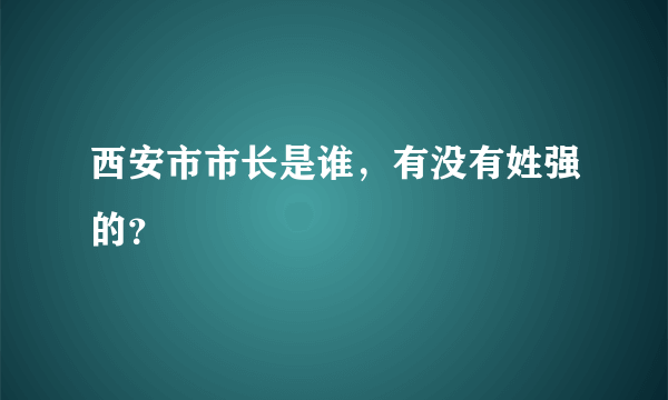 西安市市长是谁，有没有姓强的？