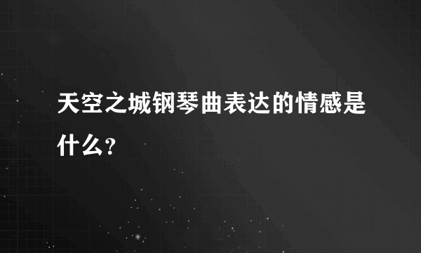 天空之城钢琴曲表达的情感是什么？